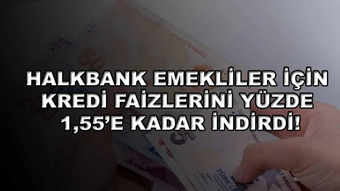 Halkbank emekliler için kredi faizlerini yüzde 1,55'e kadar indirdi!
