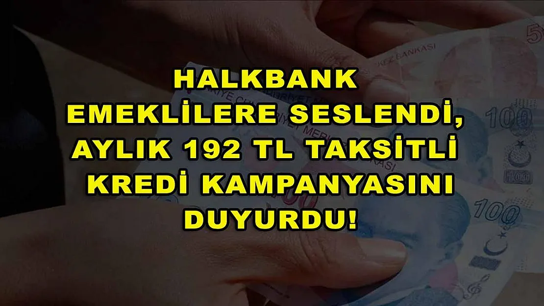 Halkbank emeklilere seslendi, aylık 192 TL taksitli kredi kampanyasını duyurdu!