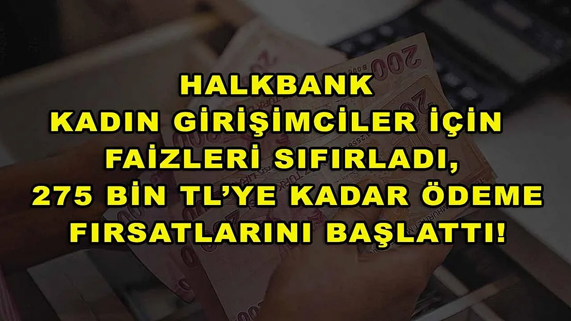 Halkbank kadın girişimciler için faizleri sıfırladı, 275 bin TL'ye kadar ödeme fırsatlarını başlattı!