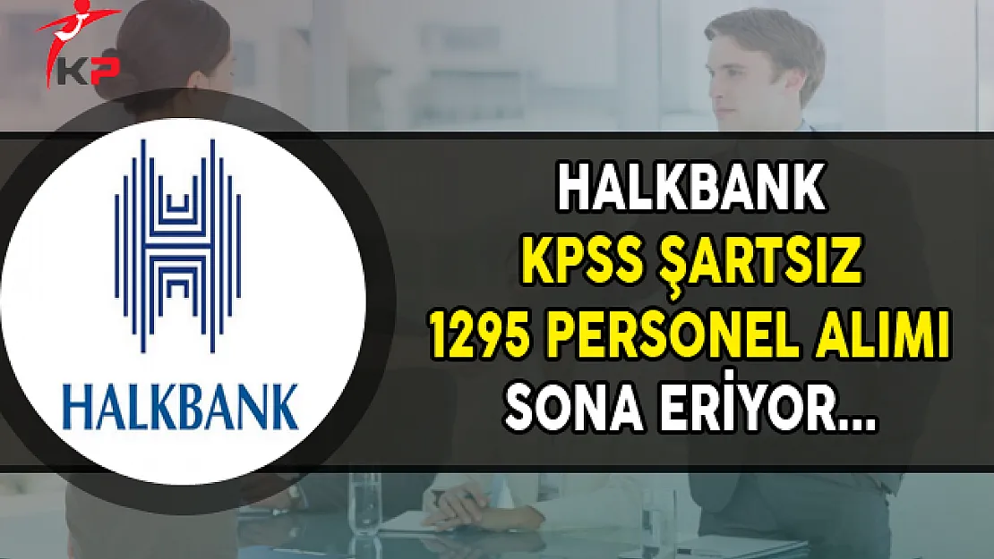 Halkbank KPSS Şartsız 1295 Personel Alımı Başvurularında Son Gün !