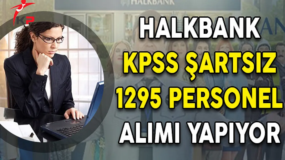 Halkbank KPSS Şartsız 1295 Personel Alımı Yapıyor!