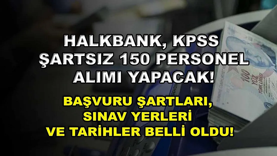 Halkbank, KPSS şartsız 150 personel alımı yapacak! Başvuru şartları, sınav yerleri ve tarihler belli oldu!