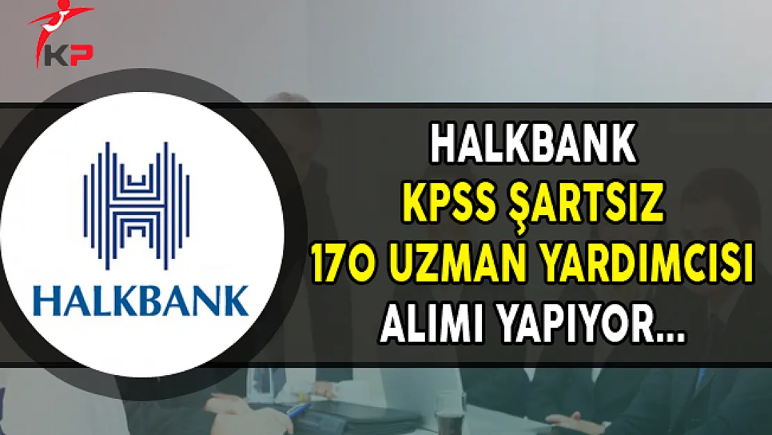 Halkbank KPSS Şartsız 170 Uzman Yardımcısı Alımı Yapıyor