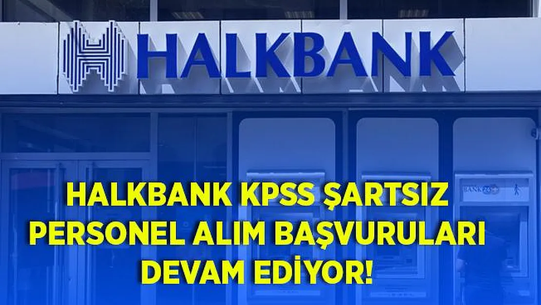 Halkbank KPSS şartsız personel alımları devam ediyor! Bu bölümlerden mezun olanlar dikkat!