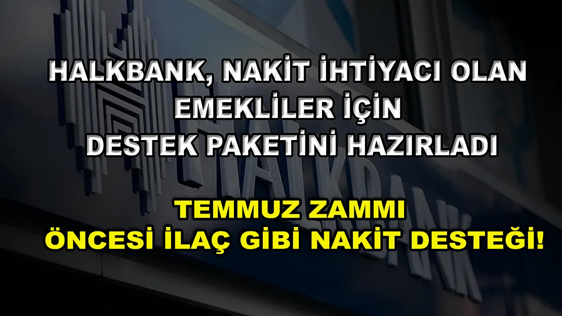 Halkbank, nakit ihtiyacı olan emekliler için destek paketini hazırladı! Temmuz zammı öncesi ilaç gibi nakit desteği!