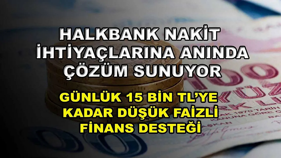 Halkbank nakit ihtiyaçlarına anında çözüm sunuyor: Günlük 15 bin TL'ye kadar düşük faizli finans desteği