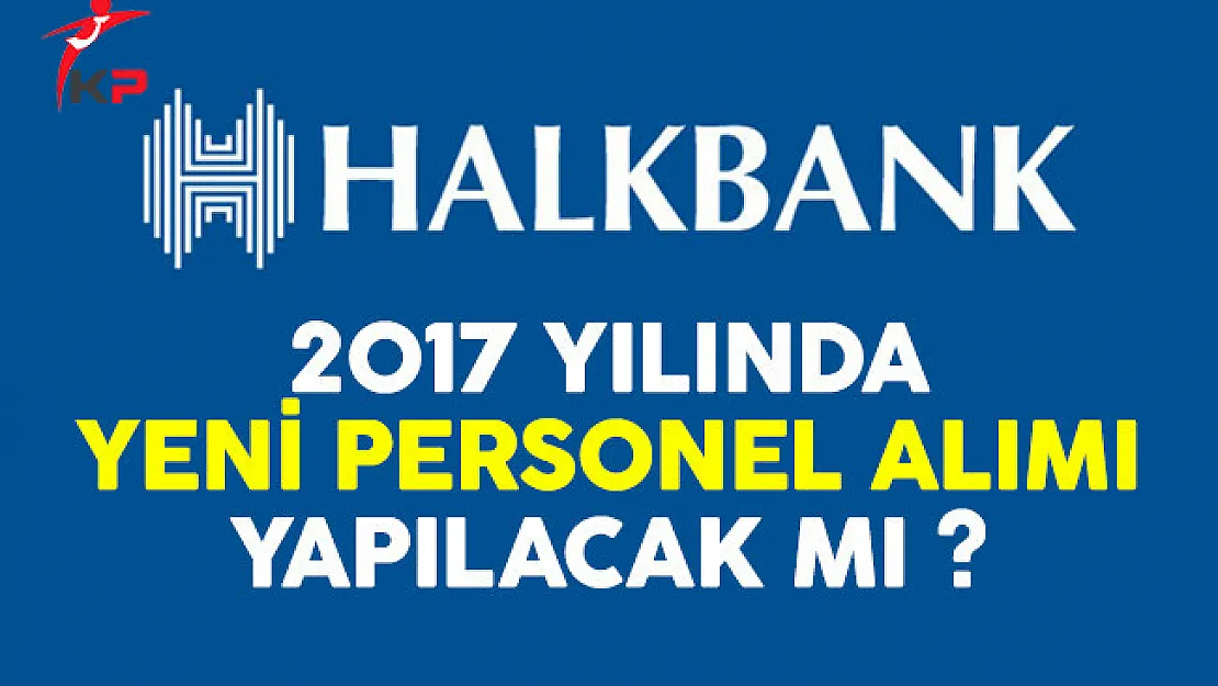 Halkbank personel alımı ilanı 2017 yılında yayınlanacak mı?