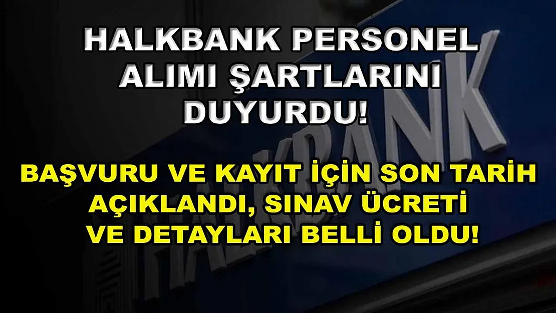 Halkbank personel alımı şartlarını duyurdu! Başvuru ve kayıt için son tarih açıklandı, sınav ücreti ve detayları belli oldu!