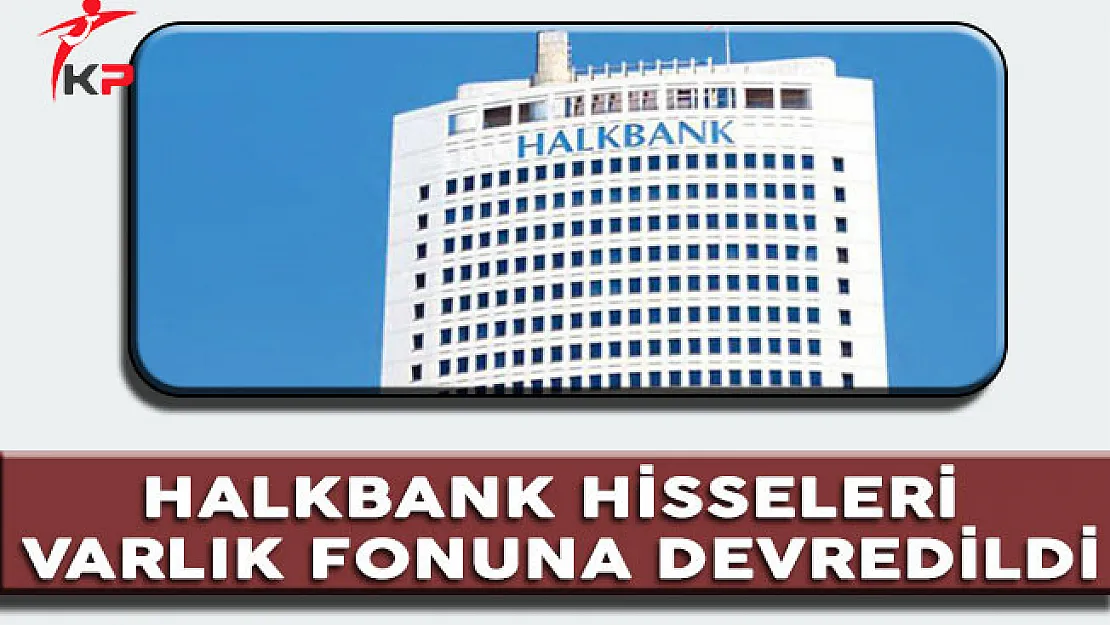 Halkbank' taki Hisseleri Varlık Fonuna Devredildi