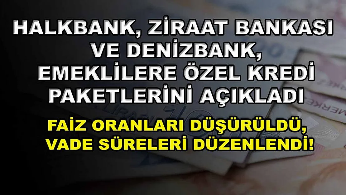 Halkbank, Ziraat Bankası ve Denizbank, emeklilere özel kredi paketlerini açıkladı: Faiz oranları düşürüldü, vade süreleri düzenlendi!