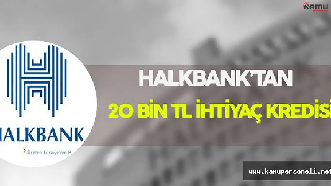 Halkbank'tan Özel Sektörde Çalışanlara 20 Bin TL İhtiyaç Kredisi !