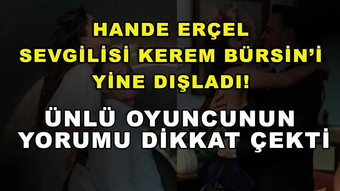 Hande Erçel sevgilisi Kerem Bürsin'i yine dışladı! Ünlü oyuncunun yorumu dikkat çekti