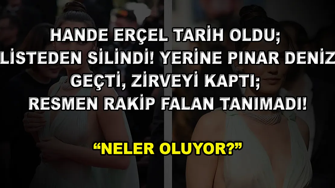 Hande Erçel Tarih Oldu Listeden Silindi! Yerine Pınar Deniz Geçti, Zirveyi Kaptı Resmen Rakip Falan Tanımadı! 'Neler Oluyor?'