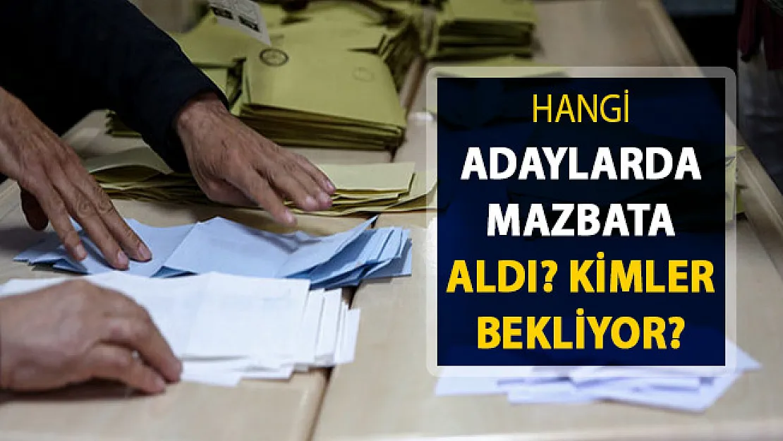 Hangi Adaylar Mazbata Aldı ? Hangi Adaylar Mazbatasını Bekliyor?
