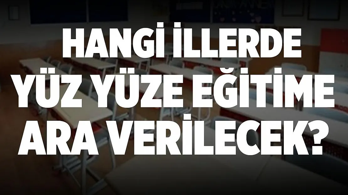 Hangi illerde yüz yüze eğitime ara verilecek?