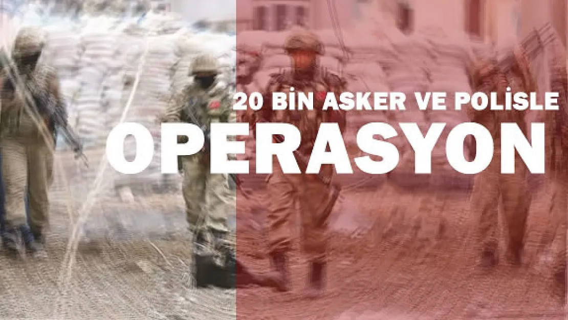 Harekat Başladı 20 Bin Polis ve Asker Katılıyor