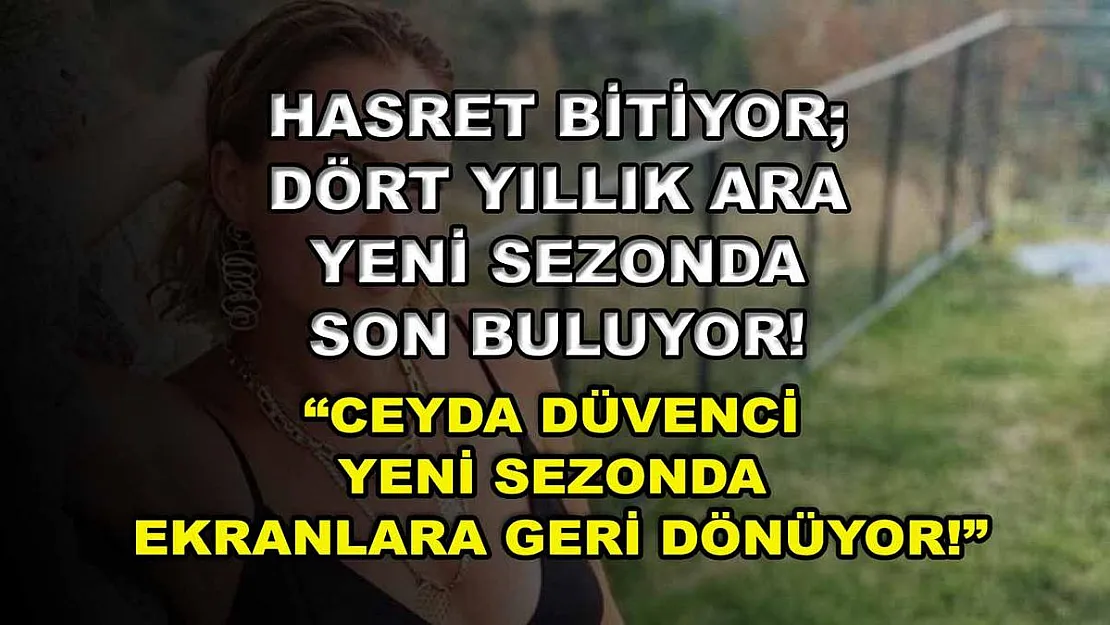 Hasret Bitiyor Dört Yıllık Ara Yeni Sezonda Son Buluyor! 'Ceyda Düvenci Yeni Sezonda Ekranlara Geri Dönüyor!'