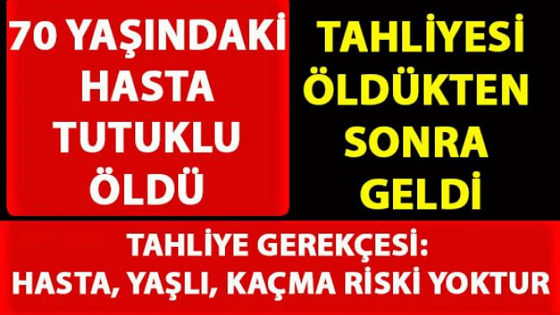 Hasta ve yaşlı adam, tutuklu kaldığı cezaevinde öldükten sonra mahkemeden tahliye kararı geldi