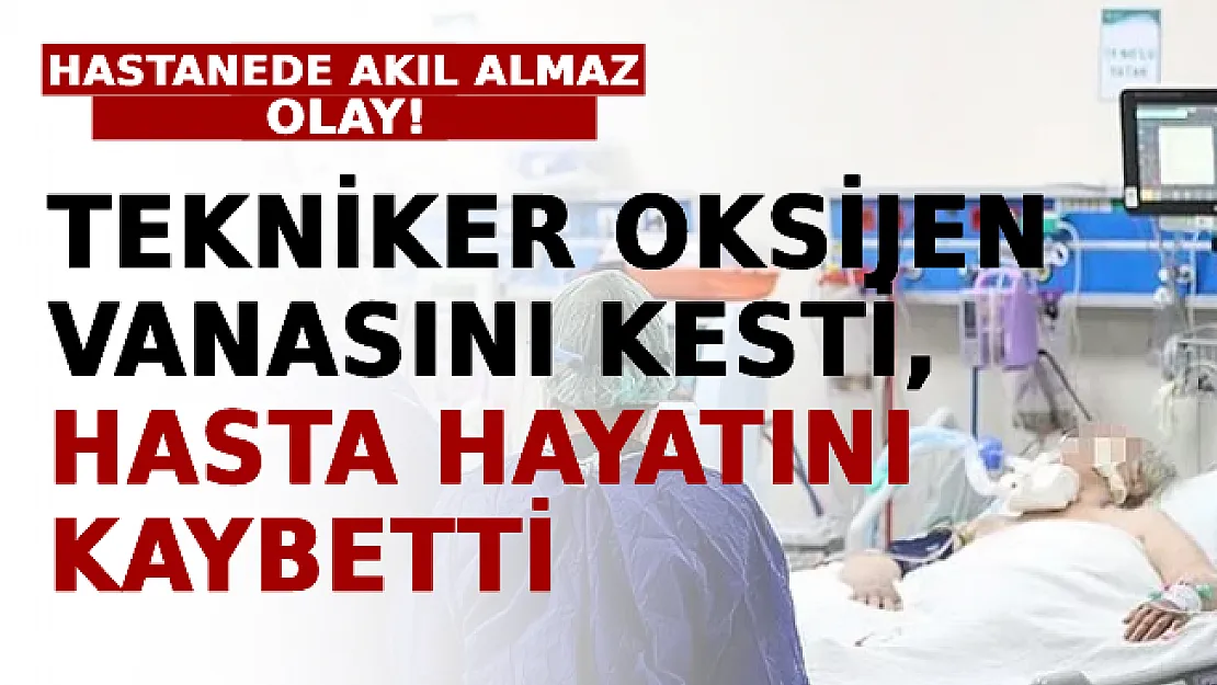 Hastanede Akıl Almaz Olay! Tekniker Oksijen Vanasını Kesti, Hasta Hayatını Kaybetti!