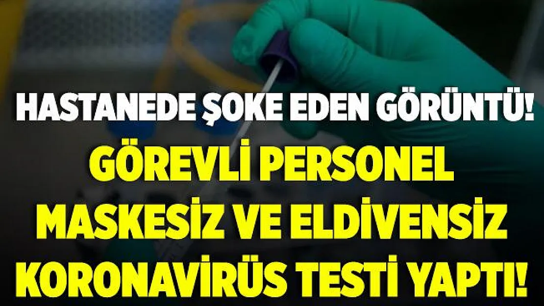 Hastanede şoke eden görüntüler! Görevli personel maskesiz ve eldivensiz koronavirüs testi yaptı!