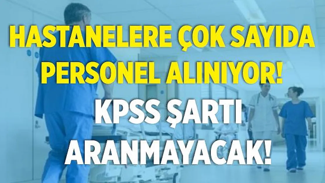 Hastanelere çok sayıda KPSS şartsız personel alımı yapılıyor! 18 yaşını tamamlayan herkes başvurabilir!