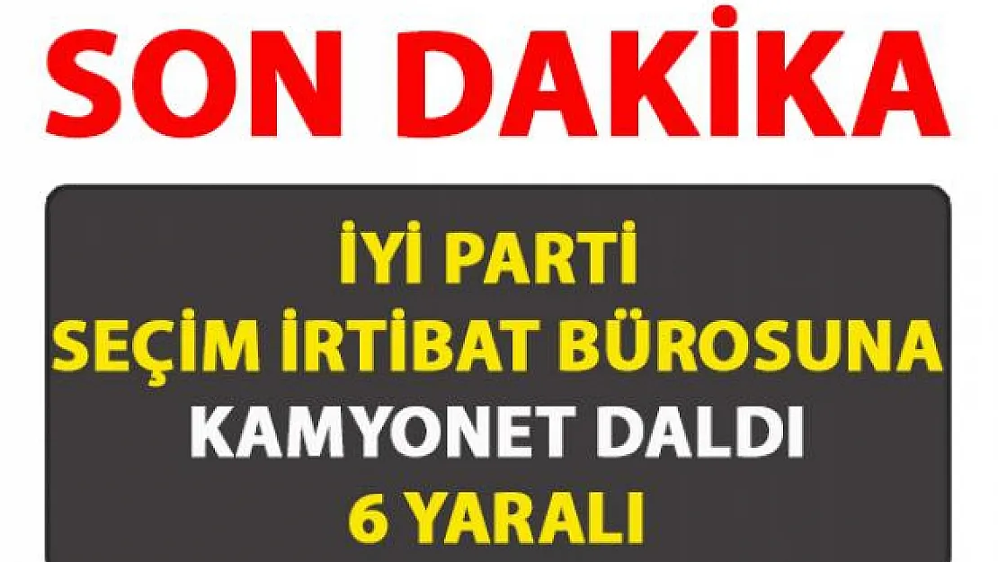 Hatay Dörtyol'da bulunan İYİ Parti'nin seçim irtibat bürosuna kamyonet girdi: 6 yaralı