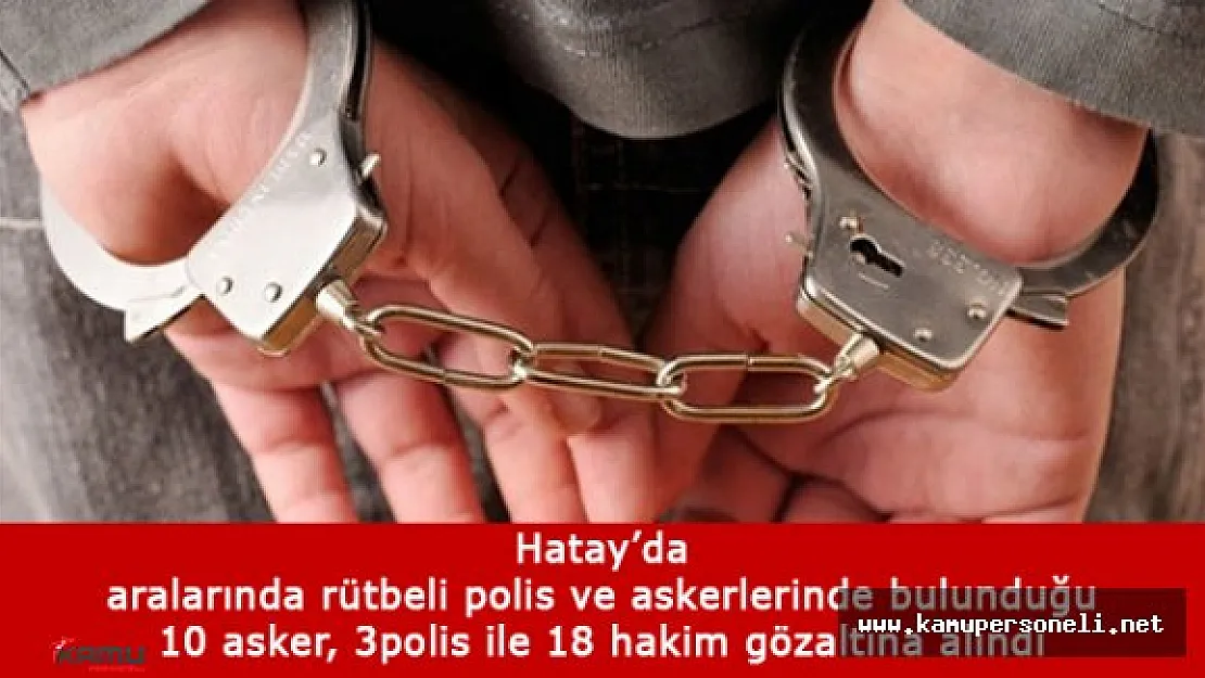Hatay'da 10 Asker, 3 Polis ile 18 Hakim Gözaltına Alındı