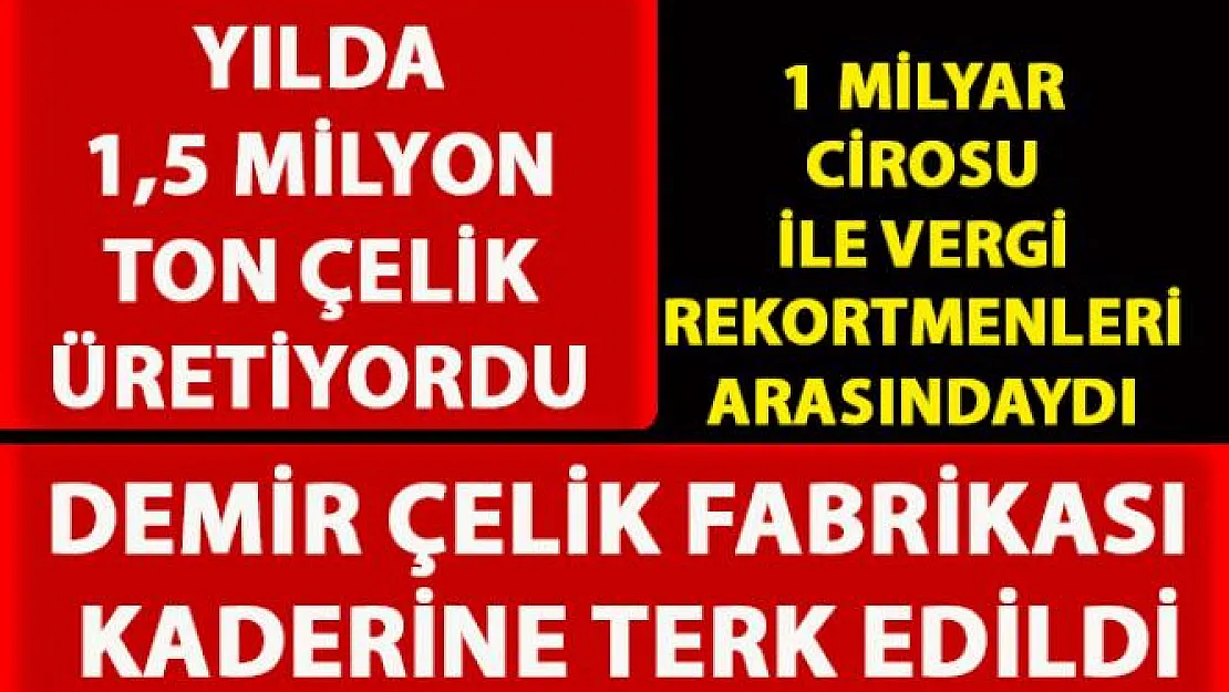 Hatay'da kaderine terk edilen demir çelik fabrikası çalışanları mağdur edildi?