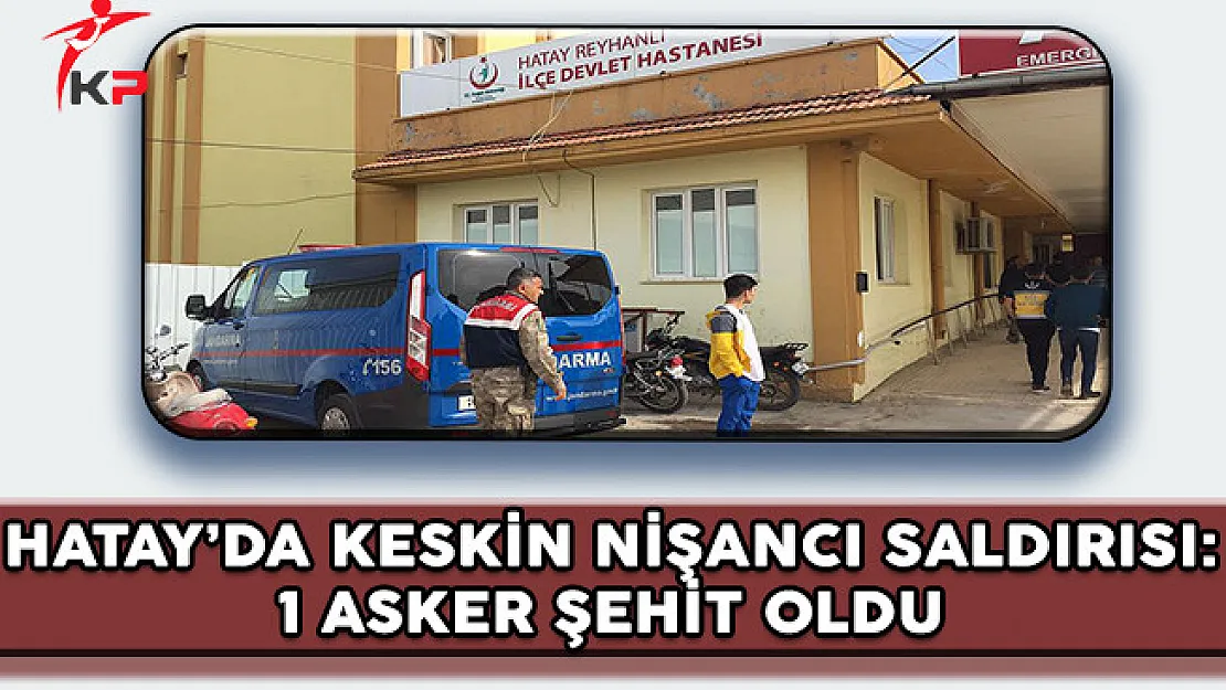 Hatay'da Keskin Nişancı Saldırısı: 1 Asker Şehit Oldu