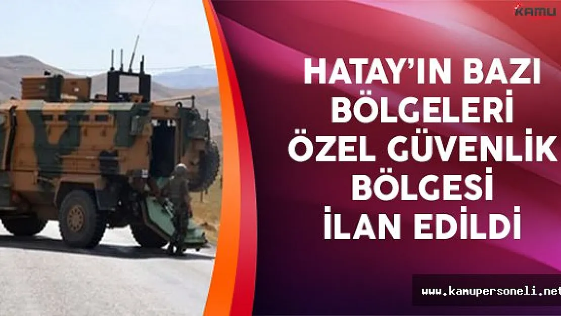 Hatay'ın Bazı Bölgeleri Özel Güvenlik Bölgesi İlan Edildi