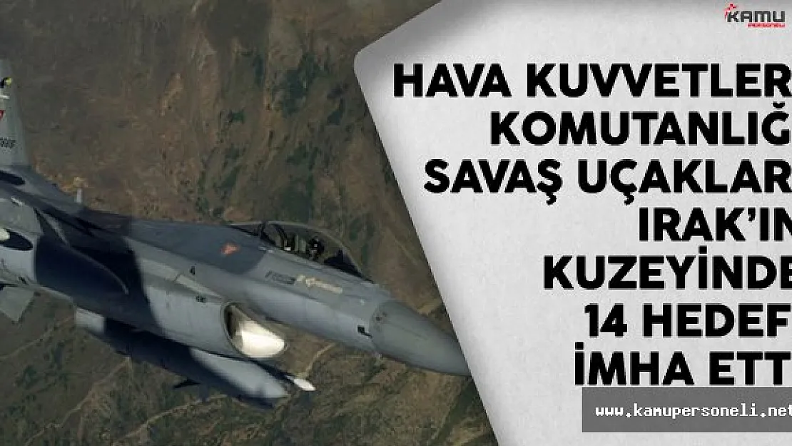 Hava Kuvvetleri Komutanlığı Savaş Uçakları Irak'ın Kuzeyinde 14 Hedefi İmha Etti
