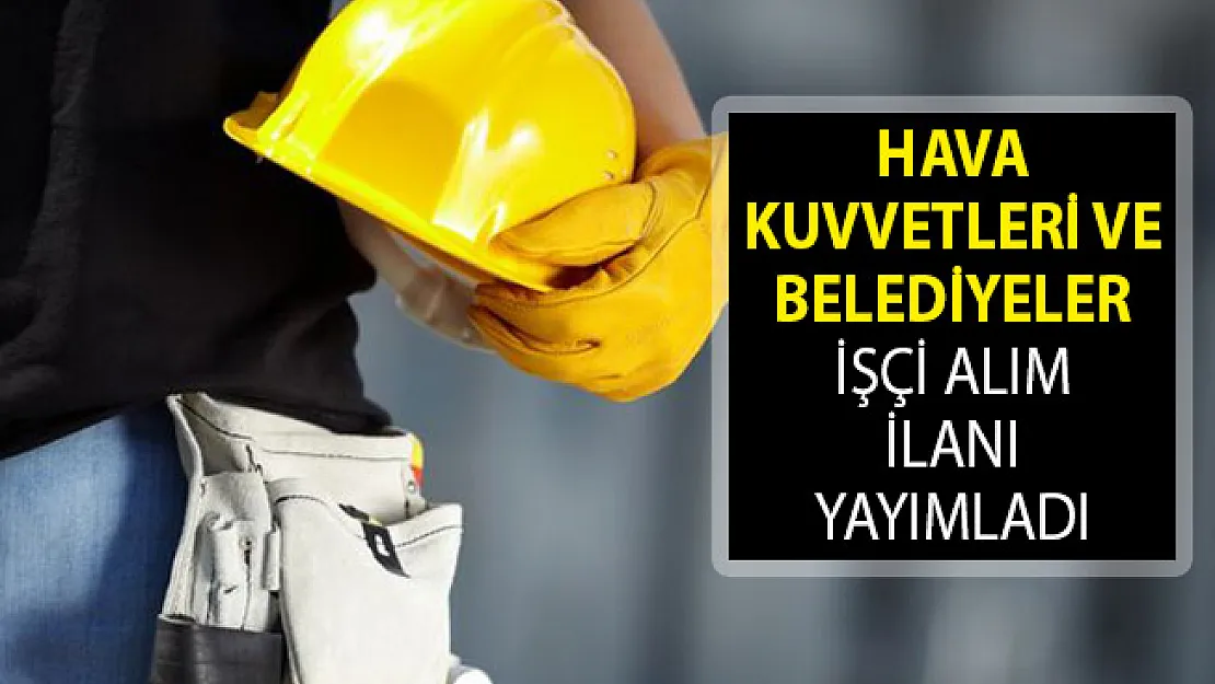 Hava Kuvvetleri Komutanlığı ve Belediyeler İşçi Alım İlanı Yayımladı! İŞKUR Kamu İş İlanları 2019