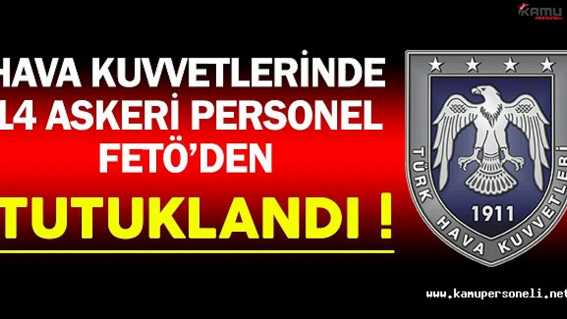 Hava Kuvvetlerinde 14 Askeri Personel FETÖ'den Tutuklandı