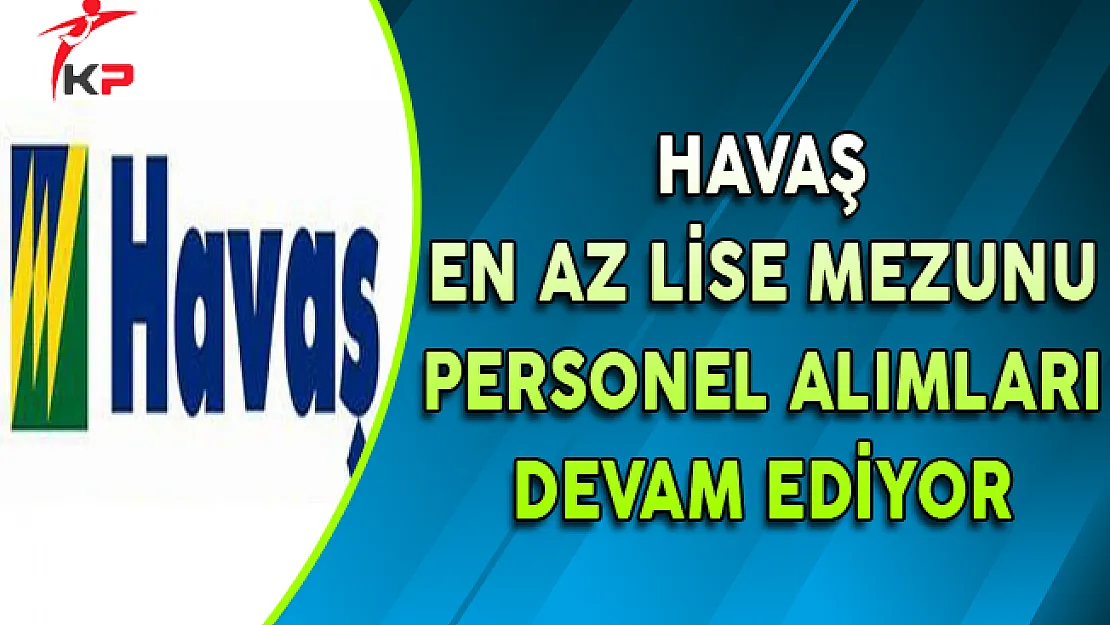 HAVAŞ En Az Lise Mezunu Personel Alımları Devam Ediyor