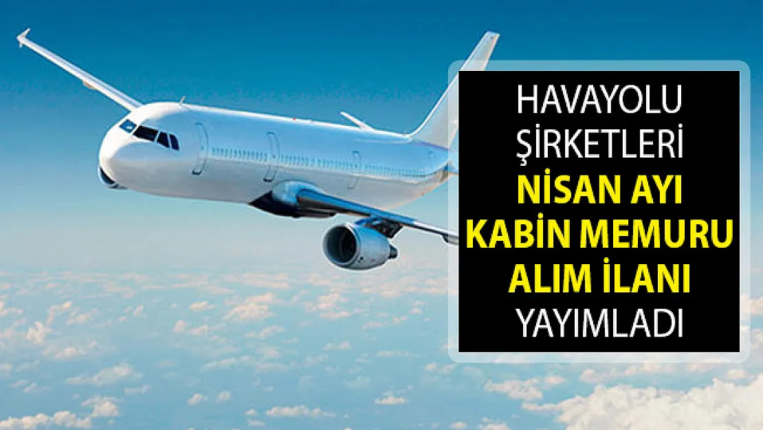 Havayolu Şirketleri Nisan Ayı Kabin Memuru Alımı İçin İlana Çıktılar - Kabin Memuru Alım İlanı 2019 - Kabin Memuru Alımı