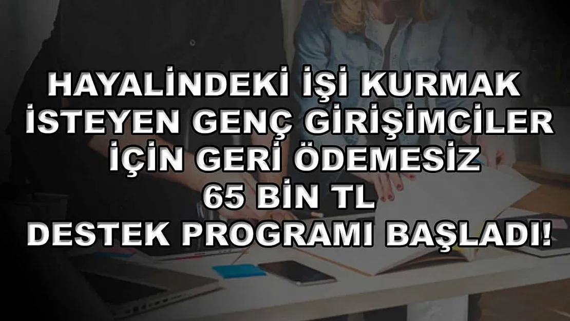 Hayalindeki işi kurmak isteyen genç girişimciler için geri ödemesiz 65 bin TL destek programı başladı!