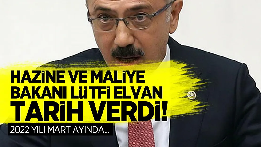 Hazine ve Maliye Bakanı Lütfi Elvan tarih verdi! 2022 yılı mart ayında