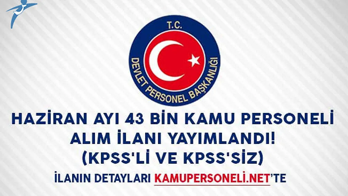 Haziran Ayı 43 Bin Kamu Personeli Alım İlanı Yayımlandı! (KPSS'li ve KPSS'siz)