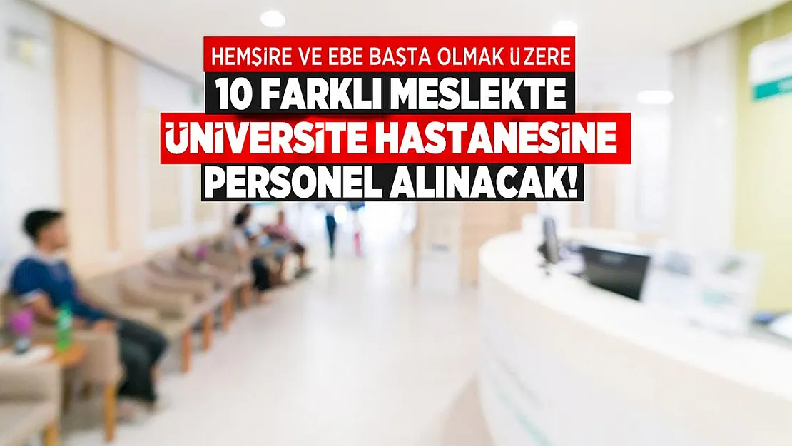 Hemşire ve ebe başta olmak üzere 10 farklı meslekte üniversite hastanesine personel alınacak!