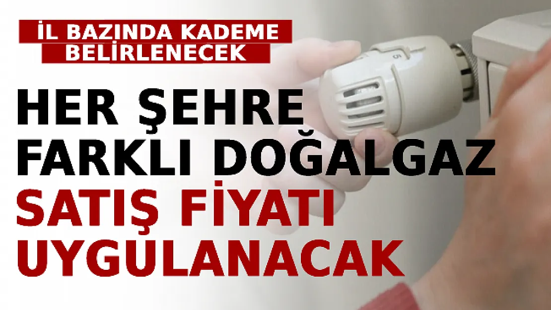 Her Şehre Farklı Doğalgaz Satış Fiyatı Uygulanacak! İl Bazında Kademe Belirlenecek
