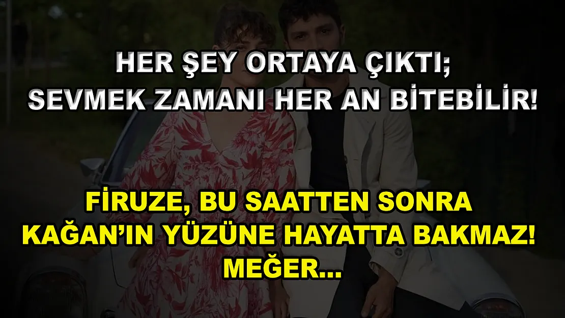 Her Şey Ortaya Çıktı Sevmek Zamanı Her An Bitebilir! Firuze, Bu Saatten Sonra Kağan'ın Yüzüne Hayatta Bakmaz! Meğer…