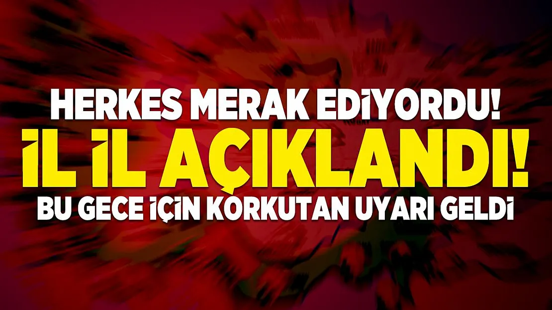 Herkes merak ediyordu! İl il açıklandı! Bu gece için korkutan uyarı geldi