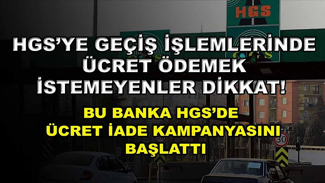 HGS'ye geçiş işlemlerinde ücret ödemek istemeyenler dikkat! Bu banka HGS'de ücret iade kampanyasını başlattı