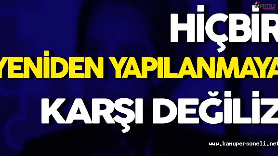 ' Hiçbir Yeniden Yapılanmaya Karşı Değiliz '