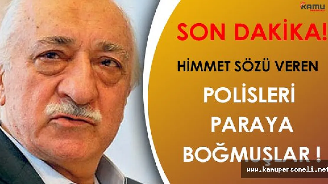 Himmet Sözü Veren FETÖ Polislerini Paraya Boğmuşlar