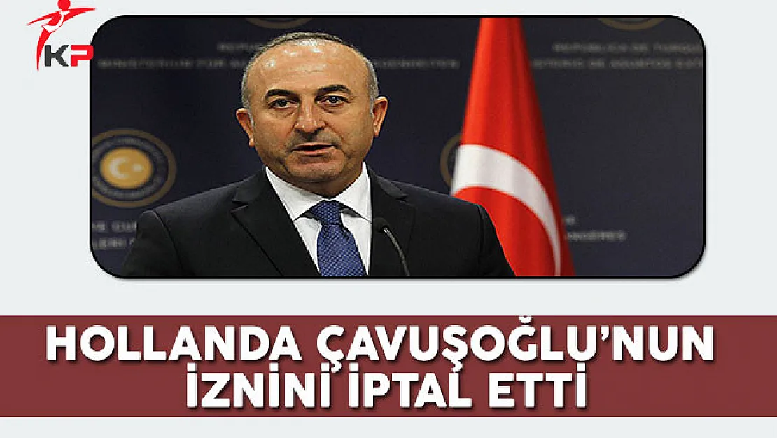 Hollanda Çavuşoğlu'nun İznini İptal Etti