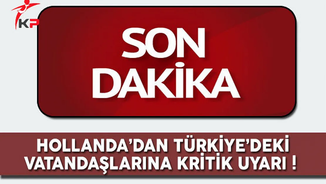 Hollanda Hükümetinden Türkiye'deki Vatandaşlarına Kritik Uyarı !