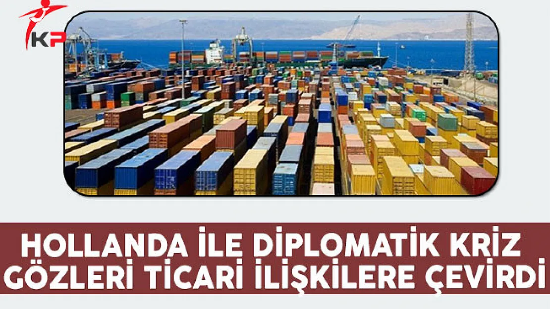 Hollanda İle Diplomatik Kriz, Gözleri Ticari İlişkilere Çevirdi !