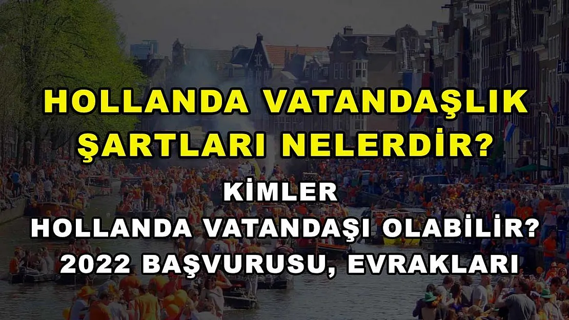 Hollanda Vatandaşlık Şartları Nelerdir? Kimler Hollanda Vatandaşı Olabilir? 2022 Başvurusu, Evrakları
