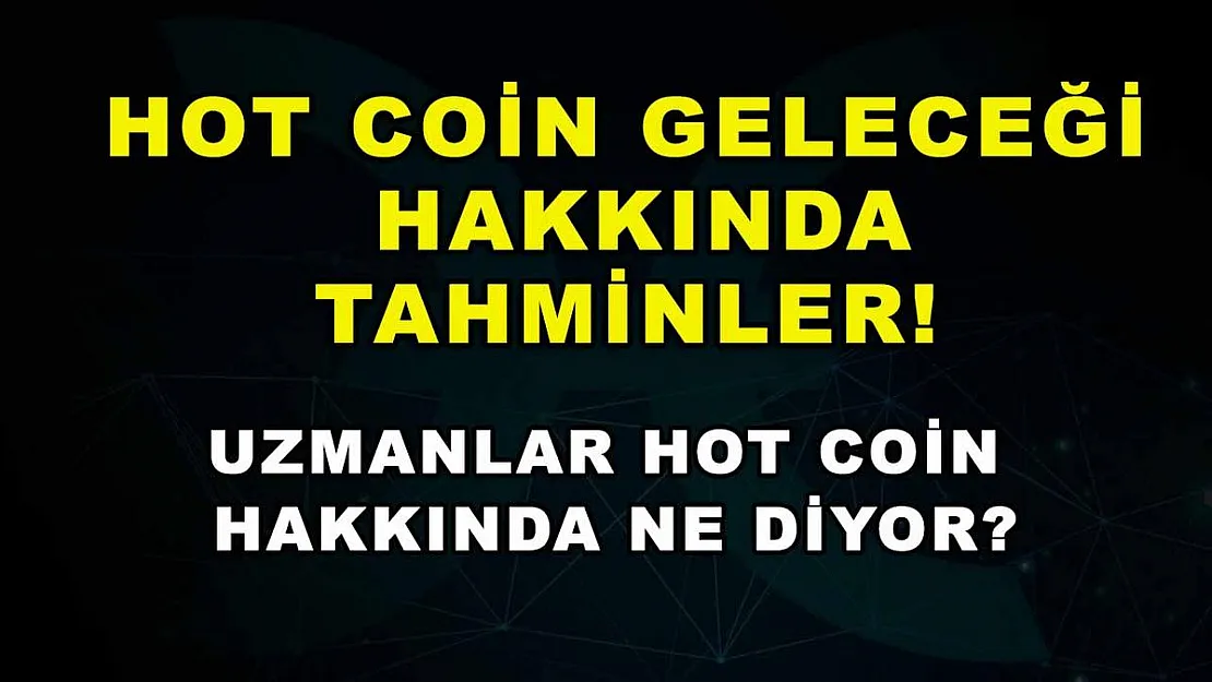 Hot Coin Geleceği Hakkında Tahminler! Uzmanlar Hot Coin Hakkında Ne Diyor?
